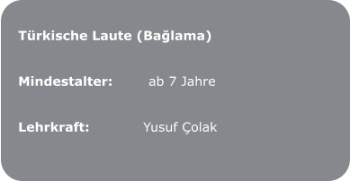 Türkische Laute (Bağlama)   Mindestalter:        ab 7 Jahre   Lehrkraft:            Yusuf Çolak