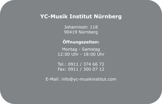 YC-Musik Institut Nürnberg  Johannisstr. 118 90419 Nürnberg  Öffnungszeiten:  Montag - Samstag 12:00 Uhr - 18:00 Uhr  Tel.: 0911 / 374 66 72 Fax: 0911 / 300 07 12  E-Mail: info@yc-musikinstitut.com
